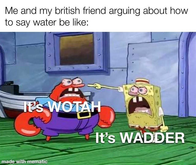 Me And My British Friend Arguing About How To Say Water Meme By 