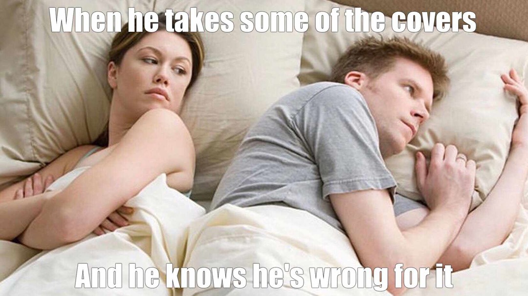 When he takes the covers - meme