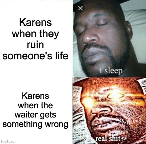 me: KAREEEEEEEN, karen:hold on im ruining someones life, btw if they get my order wrong beat em up on socal media - meme