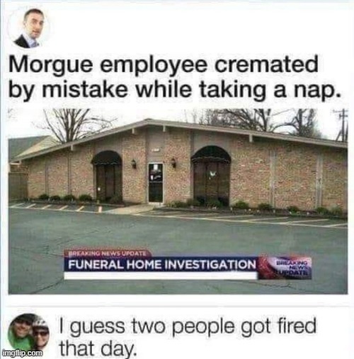 Morgue employee cremated by mistake while taking a nap - meme