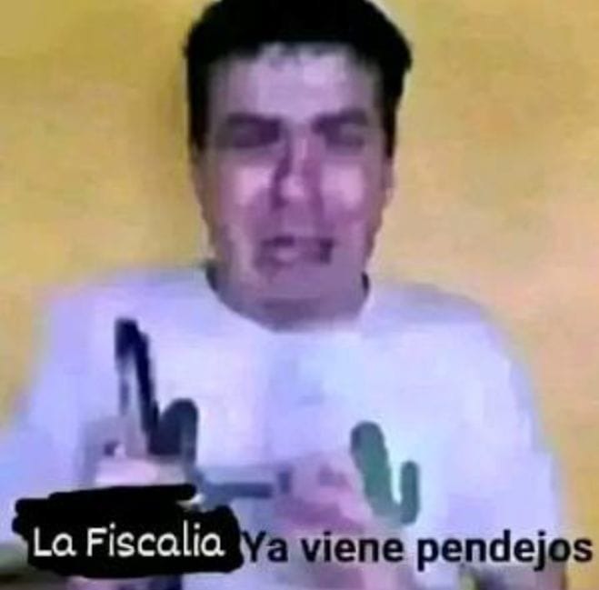 la fiscalía ya viene pndejos - meme