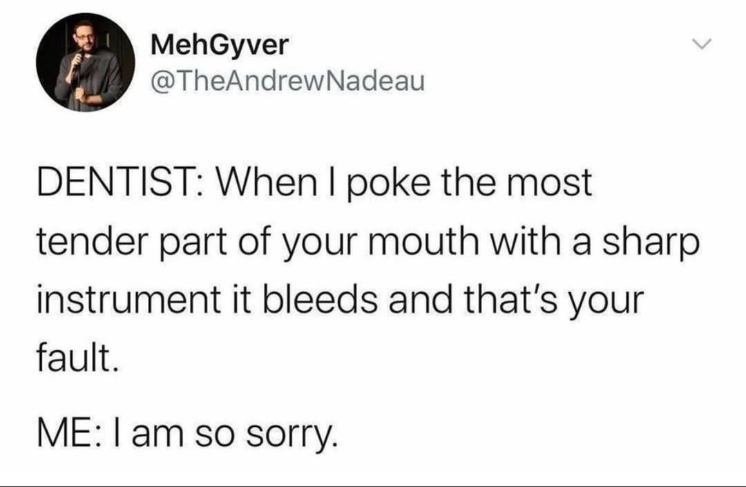 Dentist: you’re bleeding. Me: I’m sorry for being alive - meme