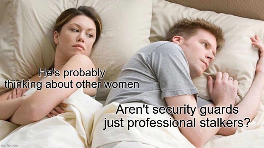I mean, with all the cameras, they can just watch us do anything legally - meme