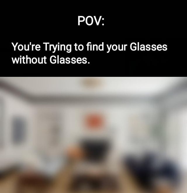 POV: trying to find your glasses without your glasses - meme