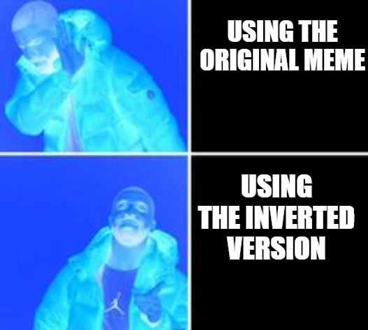 EVERYONE WHO SEES THIS, USE A POPULAR MEME TEMPLATE AND INVERT IT'S COLOR