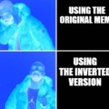 EVERYONE WHO SEES THIS, USE A POPULAR MEME TEMPLATE AND INVERT IT'S COLOR