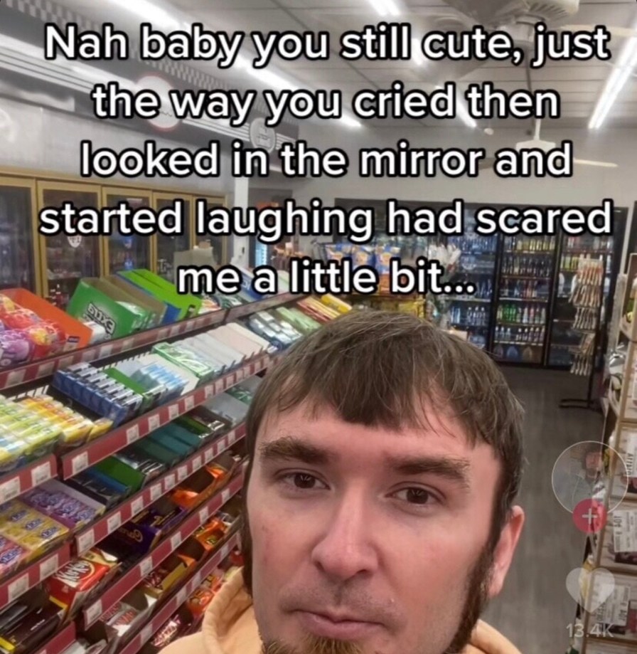 Nah baby you cute, just maybe a little terrifying - meme