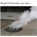 We get it Pennywise, you vape