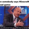 When somebody says Minecraft is a bad game