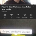 I Want To Catch Corona Virus And It Is Stupid