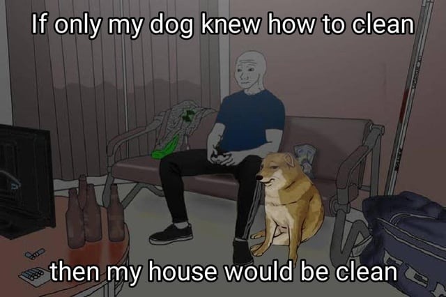 If my dog could clean, we’d be unstoppable - meme