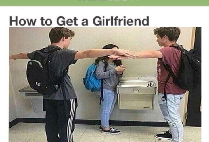 How to get a girlfriend - meme