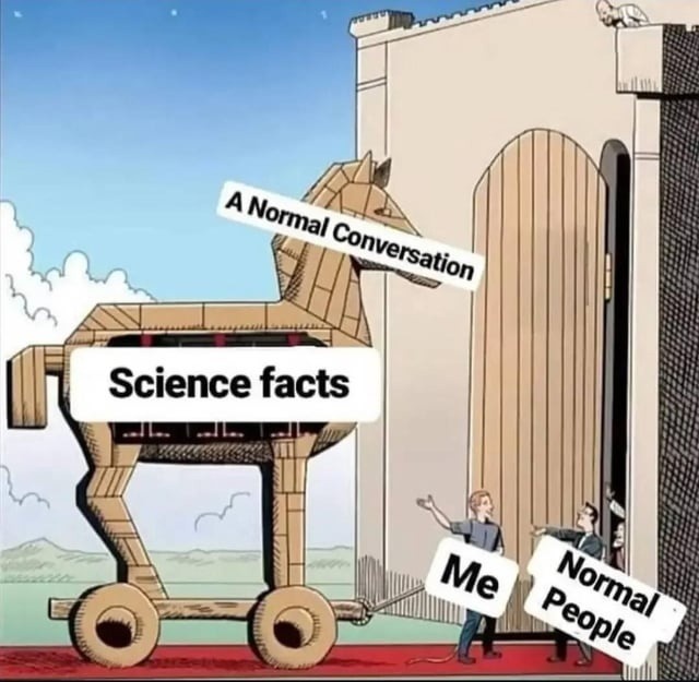 Me trying to drop science facts in casual conversation - meme
