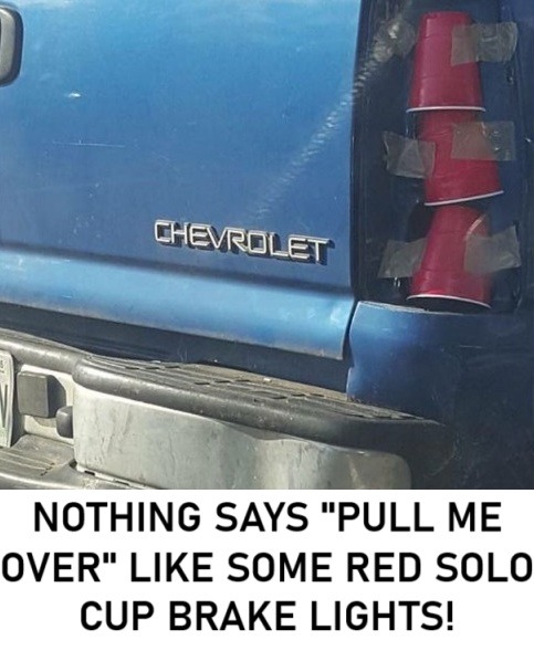 ﻿NOTHING SAYS “PULL ME OVER” LIKE SOME RED SOLO CUP BRAKE LIGHTSI CHEVROLET