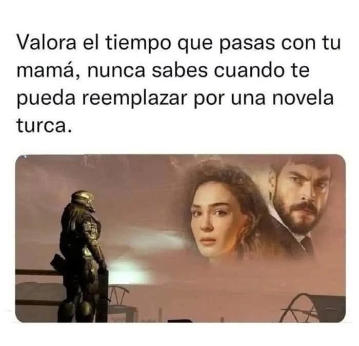 Valora el tiempo con tu mamá antes de que te reemplace por una novela turca - meme