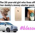 The 20 year-old girl who lives off her daddy's money starter pack