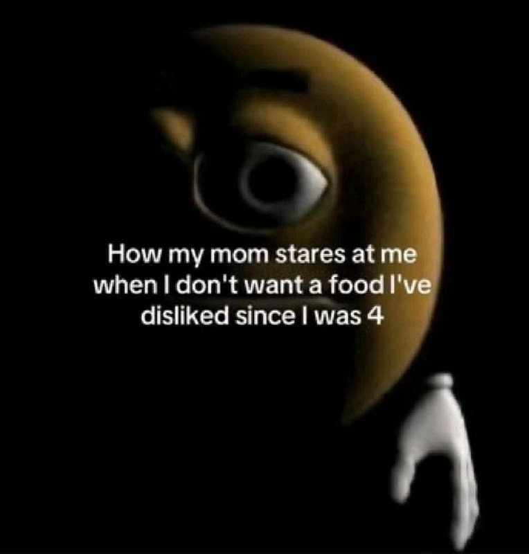 mom when i still hate the food i've hated since age 4 - meme
