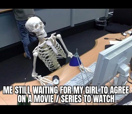 Waiting for my girl to agree on a movie to watch - meme