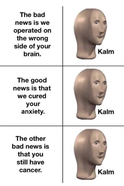 We fixed your anxiety but also... you still have cancer - meme