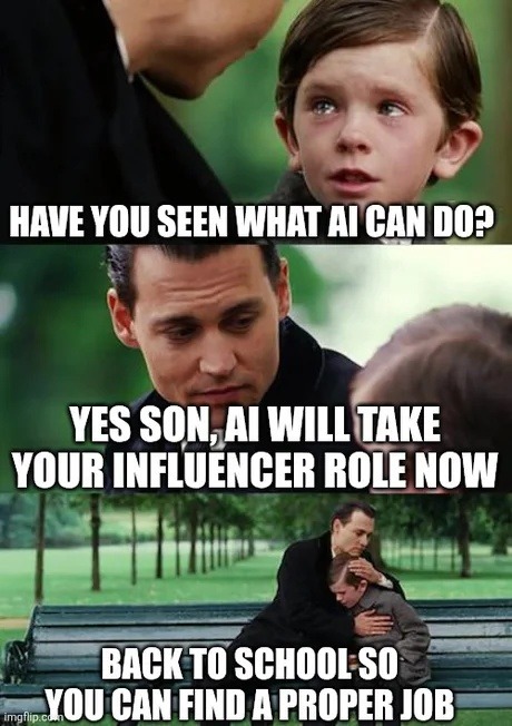 ﻿HAVE YOU SEEN WHAT AI CAN DO? YES SON, AI WILL TAKE YOUR INFLUENCER ROLE NOW BACK TO SCHOOL SO YOU CAN FIND A PROPER JOB