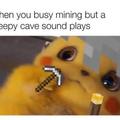 "Ai vc está minerando e toca a musica Creepy de caverna"