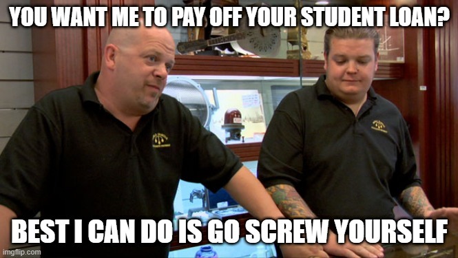 if your degree isn't worth enough to pay for itself, don't expect any help from me - meme