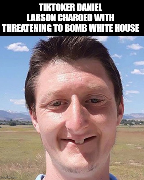 TikTok Daniel Larson charged with threatening to bоmb White House - meme