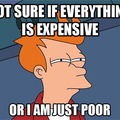 Not sure if everything is expensive or I am just poor