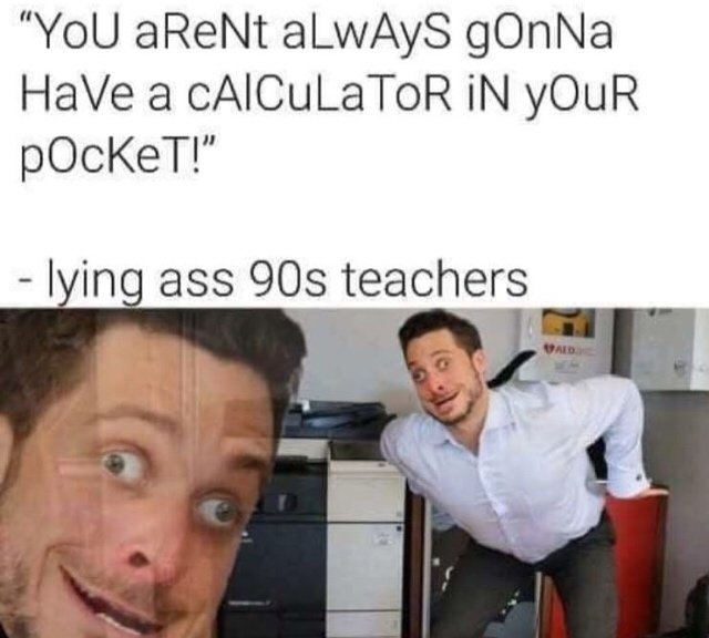 You aren't always gonna have a calculator in your pocket Meme by