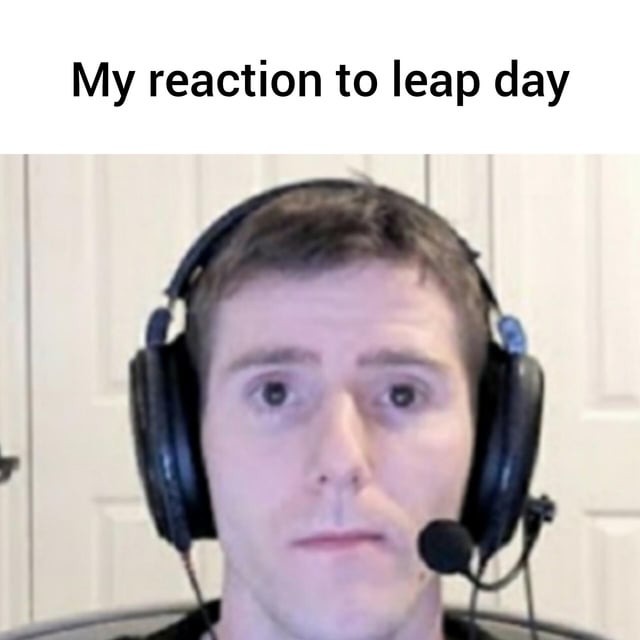 my honest reaction to the leap day - meme