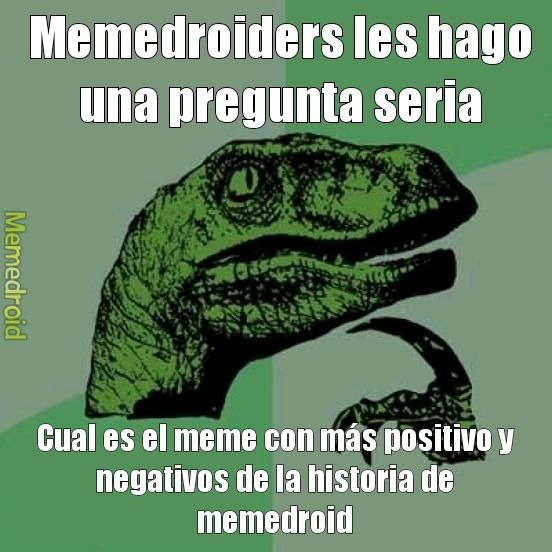 Pregunta seria: Cual es el meme con más negativos y el meme con más positivos de la historia de memedroid