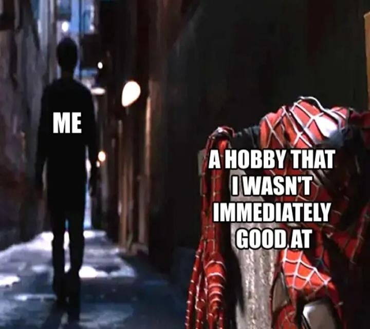 Me picking a hobby I’m not instantly perfect at: rage quitting - meme