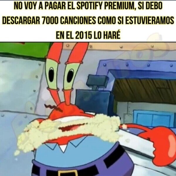 Si tengo que descargar 7000 canciones, que así sea. NO PAGO PREMIUM - meme