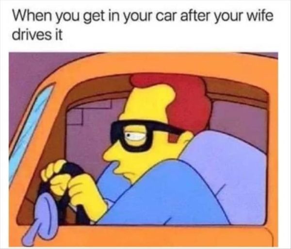 When your wife used your car - meme