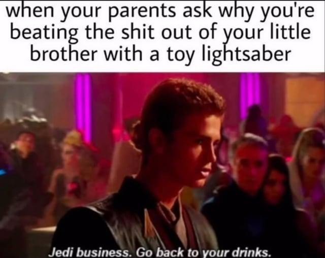Mom: Why are you beating him with a lightsaber? Me: Jedi business - meme