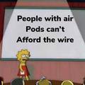 if u have air pods u cant afor the wirer u broke bitch