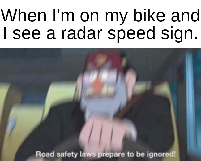We were on vacation and there was one of those near our airBNB so everytime we passed it me and my dad would try to break the speed limit - meme