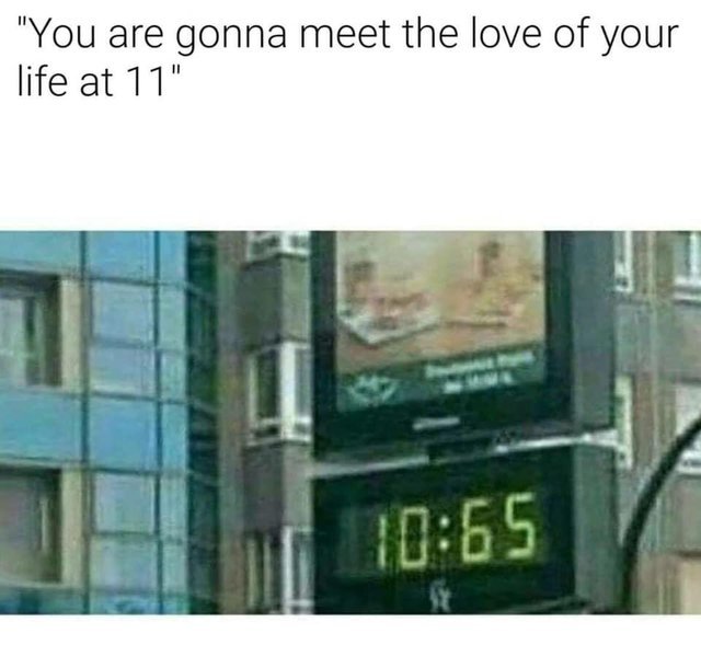 You will meet the love of your life at 11 - meme