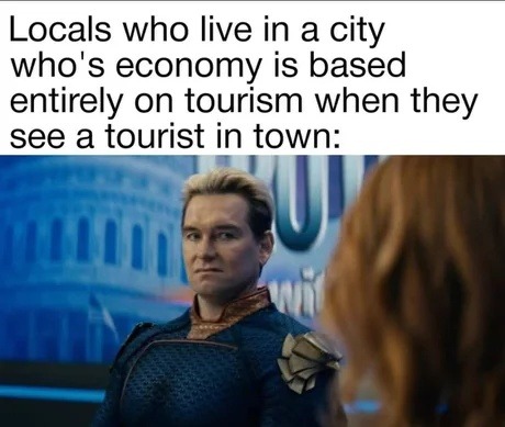 Locals glaring at tourists like they didn’t build the economy around them - meme