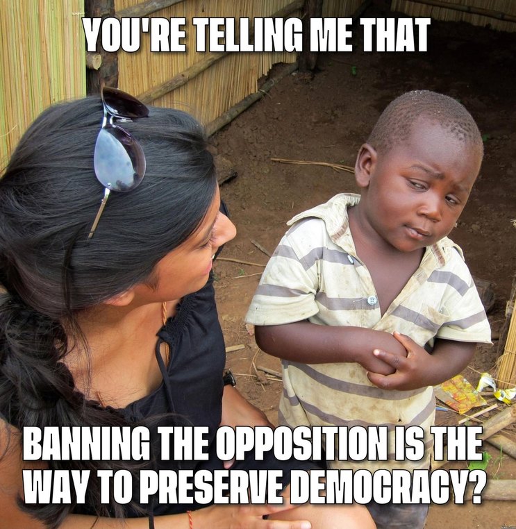 Banning the opposition is the way to preserve democracy? - meme