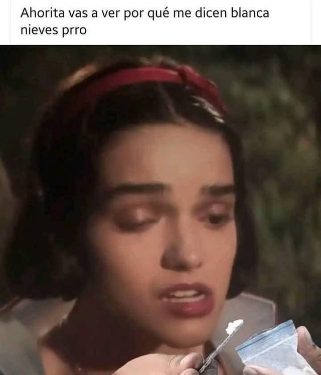 ahorita vas a ver por qué me dicen blanca nieves prro - meme