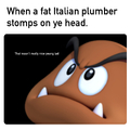 You can be a goombas