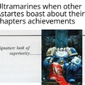 "Did your Primarch write The Codex Astartes? No? Then shut the f*ck up!" - Marneus Calgar probably