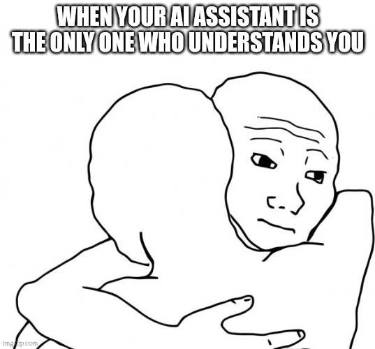 When Your AI assistant become your new bestfriend - meme