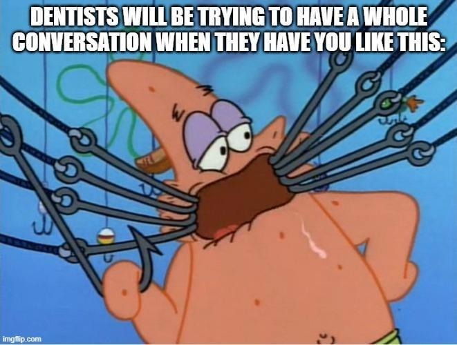 Dentists be like: let’s chat while I choke you with metal tools - meme