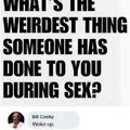 What is the weirdest thing someone has done to you during sex?