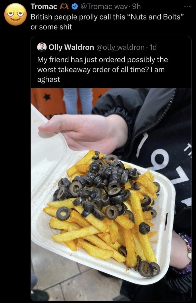 ﻿Tromac @Tromac_wav. 9h British people prolly call this Nuts and Bolts or some shit Olly Waldron @olly_waldron . Id My friend has just ordered possibly the worst takeaway order of all time? | am aghast
