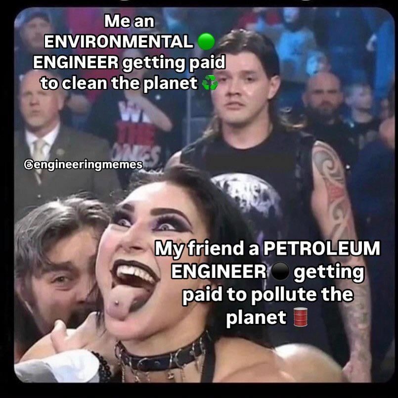 Environmental engineer cleaning the planet petroleum engineer getting rich for polluting it - meme