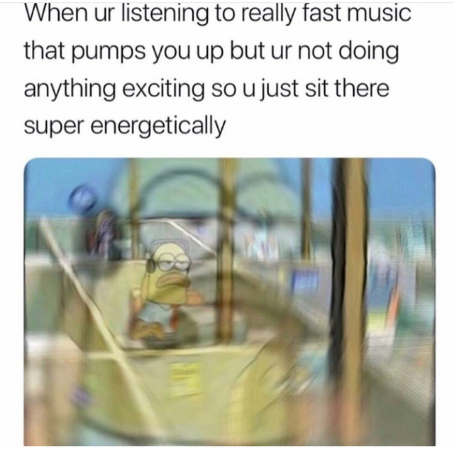When you listen to really fast music - meme