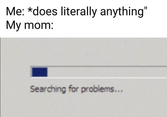 My mom is searching for problems - meme